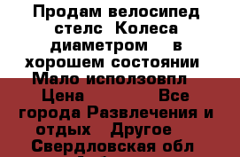 Продам велосипед стелс. Колеса диаметром 20.в хорошем состоянии. Мало исползовпл › Цена ­ 3000.. - Все города Развлечения и отдых » Другое   . Свердловская обл.,Асбест г.